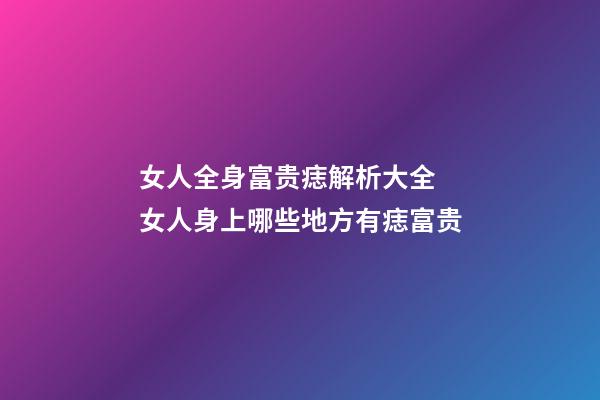 女人全身富贵痣解析大全 女人身上哪些地方有痣富贵